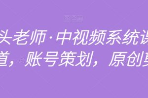 【2023.12.16】馒头老师·中视频系统课全赛道，账号策划，原创剪辑百度网盘免费下载-芽米宝库