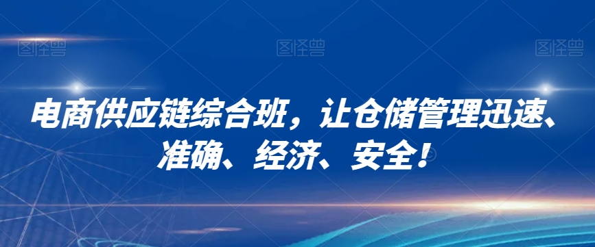 图片[1]-【2023.12.16】电商供应链综合班，让仓储管理迅速、准确、经济、安全！百度网盘免费下载-芽米宝库
