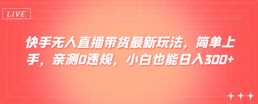 图片[1]-【2023.12.16】快手无人直播带货最新玩法，简单上手，亲测0违规，小白也能日入300+百度网盘免费下载-芽米宝库