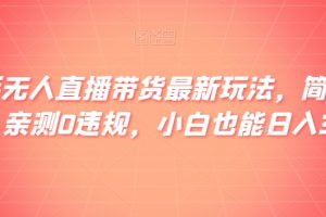 【2023.12.16】快手无人直播带货最新玩法，简单上手，亲测0违规，小白也能日入300+百度网盘免费下载-芽米宝库