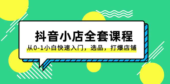 图片[1]-【2023.12.16】抖音小店-全套课程，从0-1小白快速入门，选品，打爆店铺（131节课）百度网盘免费下载-芽米宝库