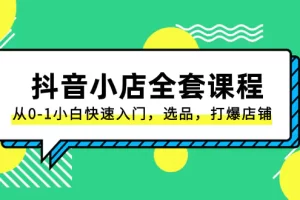 【2023.12.16】抖音小店-全套课程，从0-1小白快速入门，选品，打爆店铺（131节课）百度网盘免费下载-芽米宝库