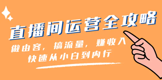 图片[1]-【2023.12.16】直播间-运营全攻略：做由容，搞流量，赚收入一快速从小白到内行（46节课）百度网盘免费下载-芽米宝库