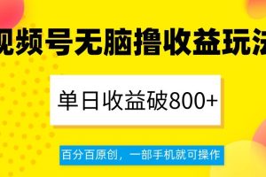 【2023.12.15】视频号无脑撸收益玩法，单日收益破800+，百分百原创，一部手机就可操作百度网盘免费下载-芽米宝库