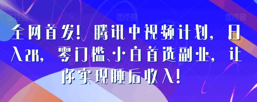 图片[1]-【2023.12.15】全网首发！腾讯中视频计划，日入2K，零门槛、小白首选副业，让你实现睡后收入！百度网盘免费下载-芽米宝库