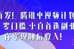 【2023.12.15】全网首发！腾讯中视频计划，日入2K，零门槛、小白首选副业，让你实现睡后收入！百度网盘免费下载-芽米宝库