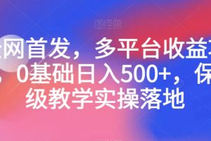 【2023.12.15】全网首发，多平台收益项目，0基础日入500+，保姆级教学实操落地百度网盘免费下载-芽米宝库
