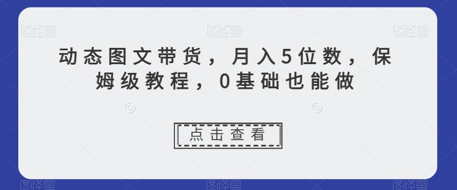 图片[1]-【2023.12.15】动态图文带货，月入5位数，保姆级教程，0基础也能做百度网盘免费下载-芽米宝库