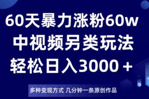 【2023.12.14】60天暴力涨粉60W，中视频另类玩法，日入3000＋，几分钟一条原创作品多种变现方式百度网盘免费下载-芽米宝库