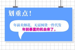 【2023.12.14】年前月入30000的机会，过年卖烟花，无需囤货一键代发合法合规百度网盘免费下载-芽米宝库