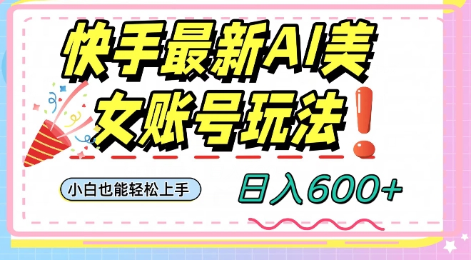 图片[1]-【2023.12.14】快手AI美女号最新玩法，日入600+小白级别教程百度网盘免费下载-芽米宝库
