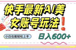 【2023.12.14】快手AI美女号最新玩法，日入600+小白级别教程百度网盘免费下载-芽米宝库