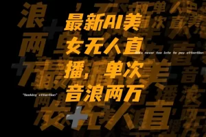 【2023.12.13】最新Ai美女无人直播,单次直播音浪两万+百度网盘免费下载-芽米宝库