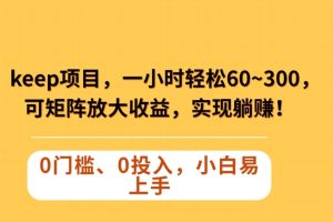 【2023.12.13】Keep蓝海项目，一小时轻松60~300＋，可矩阵放大收益，可实现躺赚百度网盘免费下载-芽米宝库