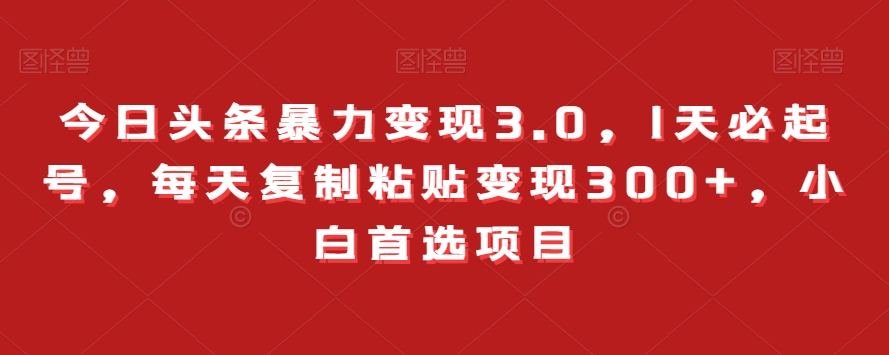 图片[1]-【2023.12.12】今日头条暴力变现3.0，1天必起号，每天复制粘贴变现300+，小白首选项目百度网盘免费下载-芽米宝库