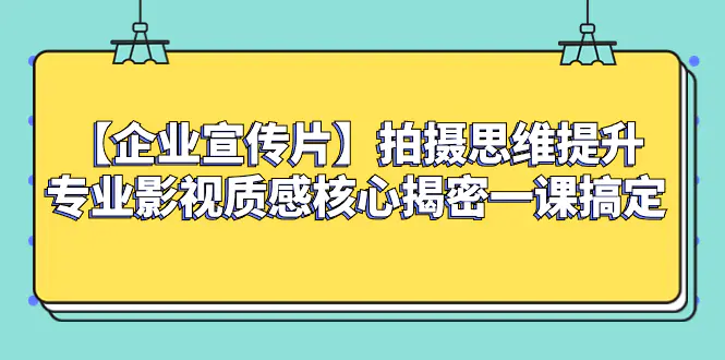图片[1]-【2023.12.12】【企业宣传片】拍摄思维提升专业影视质感核心揭密一课搞定百度网盘免费下载-芽米宝库