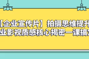 【2023.12.12】【企业宣传片】拍摄思维提升专业影视质感核心揭密一课搞定百度网盘免费下载-芽米宝库