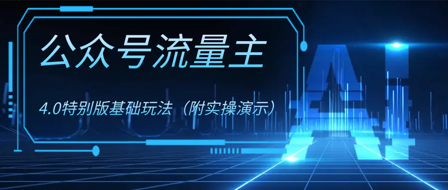 图片[1]-【2023.12.11】公众号流量主4.0特别版玩法（附实操演示）百度网盘免费下载-芽米宝库