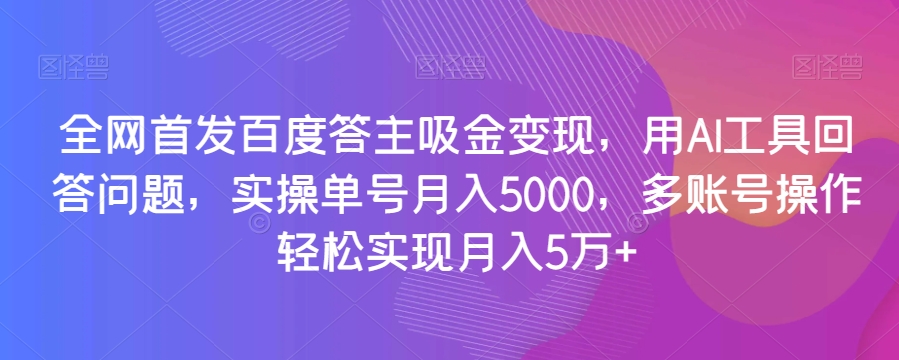 图片[1]-【2023.12.11】全网首发百度答主吸金变现，用AI工具回答问题，实操单号月入5000，多账号操作轻松实现月入5万+百度网盘免费下载-芽米宝库