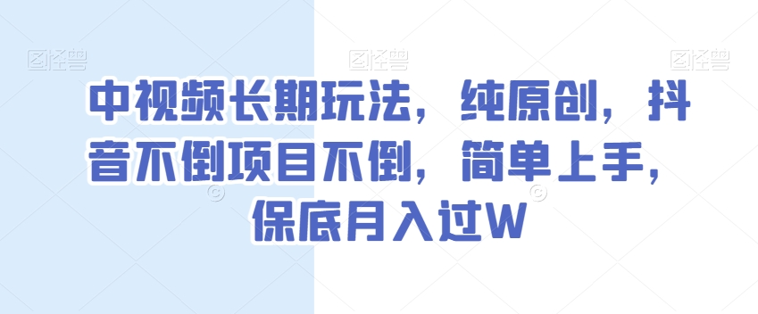 图片[1]-【2023.12.11】中视频长期玩法，纯原创，抖音不倒项目不倒，简单上手，保底月入过W百度网盘免费下载-芽米宝库