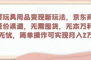 【2023.12.11】母婴玩具用品变现新玩法，京东商城超低价渠道，简单操作可实现月入2万+百度网盘免费下载-芽米宝库