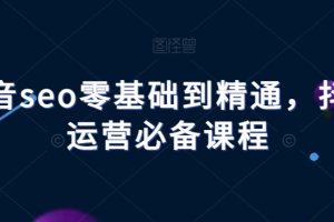 【2023.12.11】抖音seo零基础到精通，抖音运营必备课程百度网盘免费下载-芽米宝库