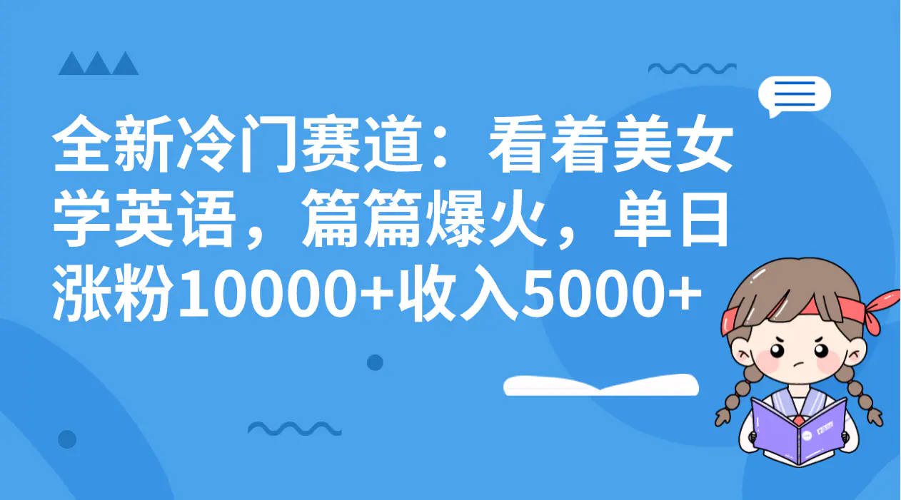 图片[1]-【2023.12.11】全新冷门赛道：看着美女学英语，篇篇爆火，单日涨粉10000+收入5000+百度网盘免费下载-芽米宝库