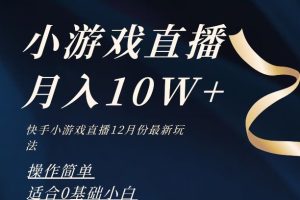 【2023.12.10】2023年快手游戏无人直播12月份最新玩法，小白轻松月入10W+百度网盘免费下载-芽米宝库