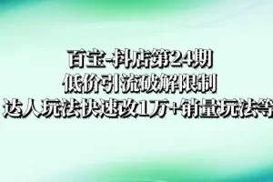 【2023.12.10】百宝-抖店第24期：低价引流破解限制，达人玩法快速改1万+销量玩法等百度网盘免费下载-芽米宝库