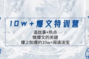 【2023.12.09】10w+爆文特训营，追故事+热点，做爆文的关键 爆上加爆的10w+阅读法宝百度网盘免费下载-芽米宝库