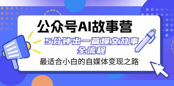 图片[1]-【2023.12.09】公众号AI 故事营 最适合小白的自媒体变现之路 5分钟出一篇爆文故事 全流程百度网盘免费下载-芽米宝库