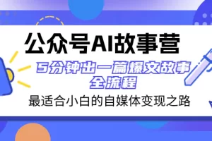 【2023.12.09】公众号AI 故事营 最适合小白的自媒体变现之路 5分钟出一篇爆文故事 全流程百度网盘免费下载-芽米宝库