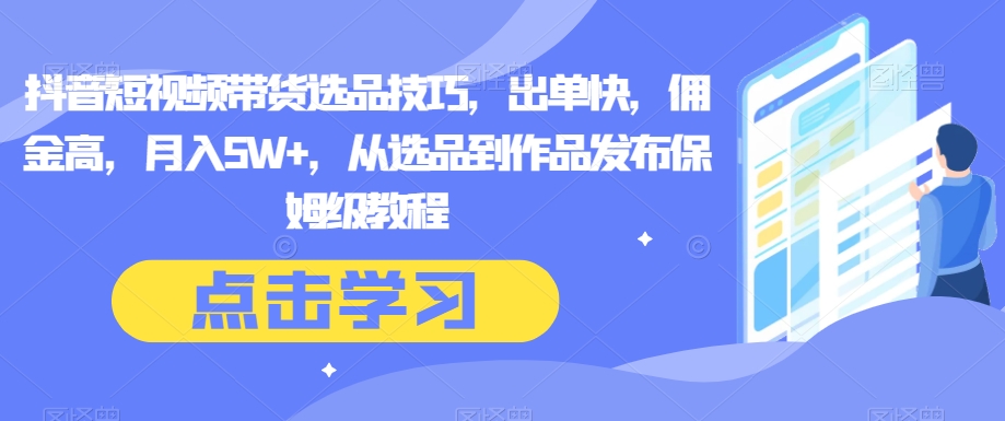 图片[1]-【2023.12.09】抖音短视频带货选品技巧，出单快，佣金高，月入5W+，从选品到作品发布保姆级教程百度网盘免费下载-芽米宝库