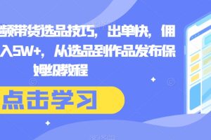 【2023.12.09】抖音短视频带货选品技巧，出单快，佣金高，月入5W+，从选品到作品发布保姆级教程百度网盘免费下载-芽米宝库
