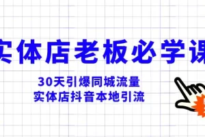 【2023.12.08】实体店-老板必学视频教程，30天引爆同城流量，实体店抖音本地引流百度网盘免费下载-芽米宝库