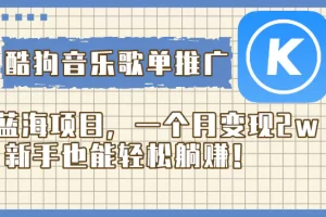 【2023.12.07】酷狗音乐歌单推广蓝海项目，一个月变现2w，新手也能轻松躺赚！百度网盘免费下载-芽米宝库