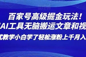 【2023.12.07】百家号高级掘金玩法！靠AI无脑搬运文章和视频！小白学了轻松涨粉上千月入过万！百度网盘免费下载-芽米宝库
