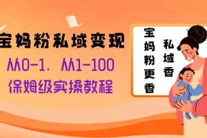 【2023.12.07】宝妈粉私域变现从0-1，从1-100，保姆级实操教程，长久稳定的变现之法百度网盘免费下载-芽米宝库