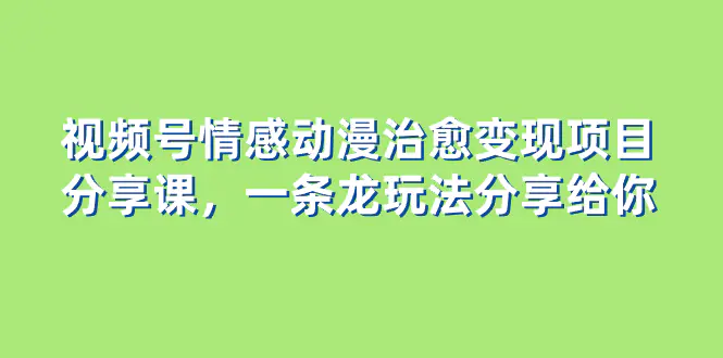 图片[1]-【2023.12.07】视频号情感动漫治愈变现项目分享课，一条龙玩法分享给你（教程+素材）百度网盘免费下载-芽米宝库