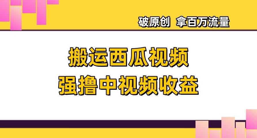 图片[1]-【2023.12.06】搬运西瓜视频强撸中视频收益，日赚600+破原创，拿百万流量百度网盘免费下载-芽米宝库