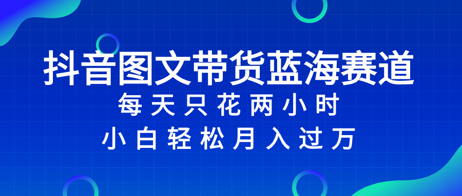 图片[1]-【2023.12.05】抖音图文带货蓝海赛道，每天只花 2 小时，小白轻松过万百度网盘免费下载-芽米宝库
