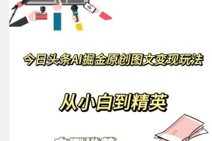 【2023.12.06】今日头条AI掘金原创图文变现玩法，从小白到精英【揭晓赚钱秘诀】百度网盘免费下载-芽米宝库