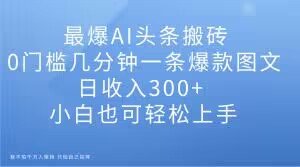 【2023.12.06】最爆AI头条搬砖，0门槛几分钟一条爆款图文，日收入300+，小白也可轻松上手百度网盘免费下载-芽米宝库