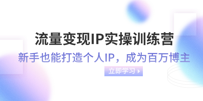 图片[1]-【2023.12.06】流量变现-IP实操训练营：新手也能打造个人IP，成为百万 博主（46节课）百度网盘免费下载-芽米宝库