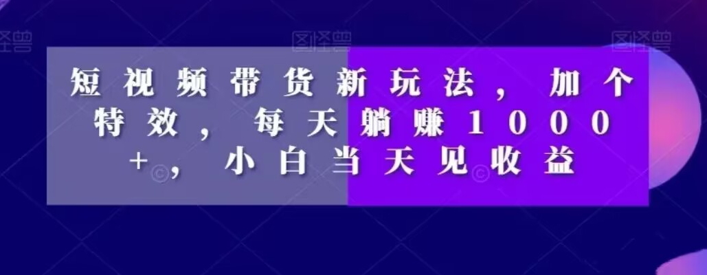 图片[1]-【2023.12.05】短视频带货新玩法，加个特效，每天躺赚1000+，小白当天见收益百度网盘免费下载-芽米宝库
