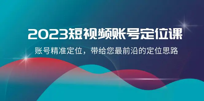 图片[1]-【2023.12.05】2023短视频账号-定位课，账号精准定位，带给您最前沿的定位思路（21节课）百度网盘免费下载-芽米宝库