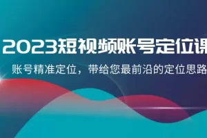 【2023.12.05】2023短视频账号-定位课，账号精准定位，带给您最前沿的定位思路（21节课）百度网盘免费下载-芽米宝库