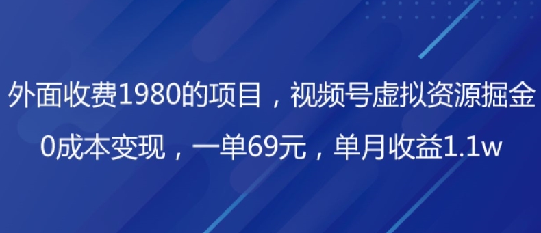 图片[1]-【2023.12.04】外面收费1980的项目，视频号虚拟资源掘金，0成本变现，一单69元，单月收益1.1w百度网盘免费下载-芽米宝库