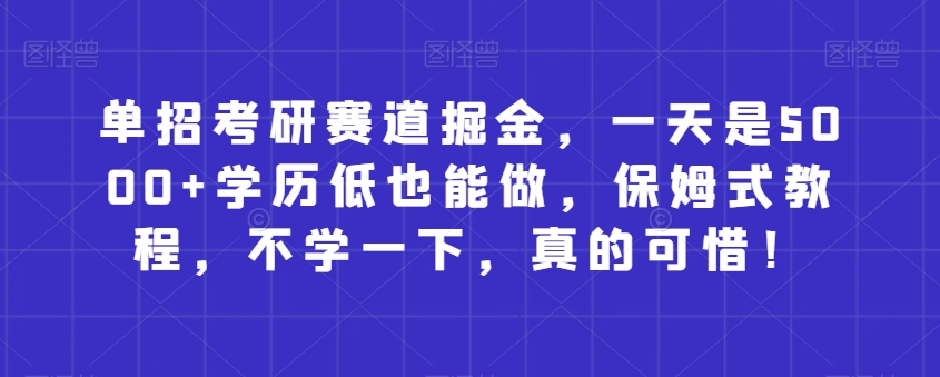 图片[1]-【2023.12.04】单招考研赛道掘金，一天是5000+学历低也能做，保姆式教程，不学一下，真的可惜！百度网盘免费下载-芽米宝库