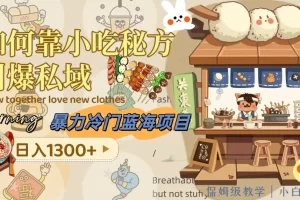 【2023.12.04】暴力冷门蓝海项目，如何靠小吃秘方引爆私域，日入1300+（附配方资源）百度网盘免费下载-芽米宝库